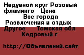 Надувной круг Розовый фламинго › Цена ­ 1 500 - Все города Развлечения и отдых » Другое   . Томская обл.,Кедровый г.